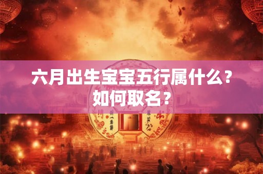 六月出生宝宝五行属什么？如何取名？