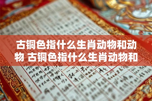 古铜色指什么生肖动物和动物 古铜色指什么生肖动物和动物之间 古铜色指什么生肖动物和动物 古铜色指什么生肖动物和动物之间