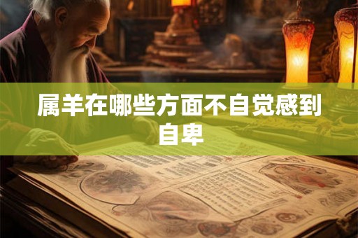 属羊在哪些方面不自觉感到自卑