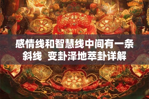 感情线和智慧线中间有一条斜线 变卦泽地萃卦详解 感情线和智慧线中间有一条斜线 变卦泽地萃卦详解