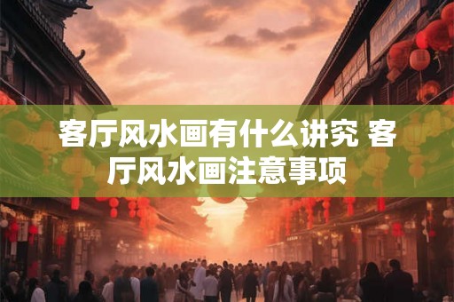 客厅风水画有什么讲究 客厅风水画注意事项