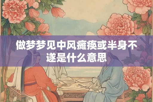 做梦梦见中风瘫痪或半身不遂是什么意思