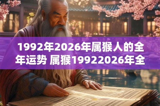 1992年2026年属猴人的全年运势 属猴19922026年全年运势如何 1992年2026年属猴人的全年运势 属猴19922026年全年运势如何