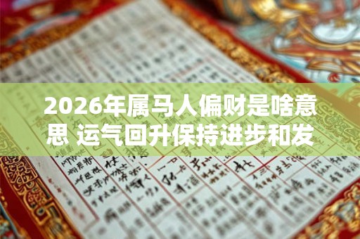2026年属马人偏财是啥意思 运气回升保持进步和发展