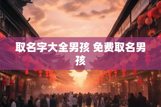 取名字大全男孩 免费取名男孩