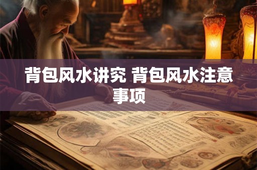 背包风水讲究 背包风水注意事项 背包风水讲究 背包风水注意事项