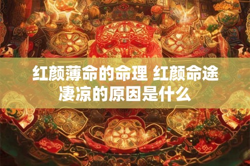 红颜薄命的命理 红颜命途凄凉的原因是什么