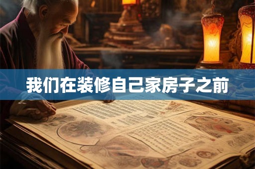 我们在装修自己家房子之前