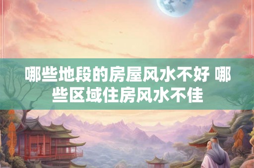 哪些地段的房屋风水不好 哪些区域住房风水不佳