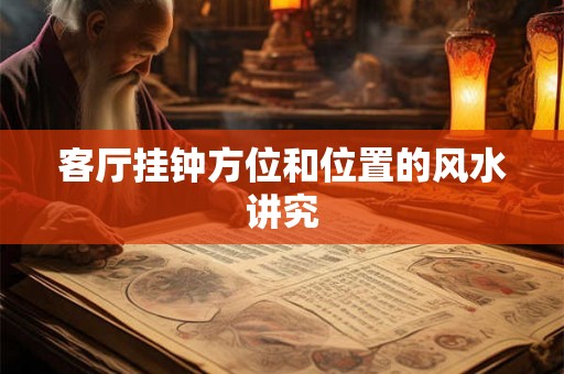 客厅挂钟方位和位置的风水讲究 客厅挂钟方位和位置的风水讲究
