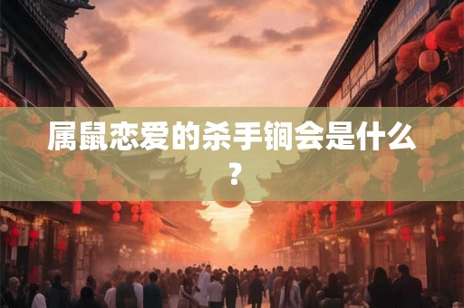 属鼠恋爱的杀手锏会是什么？
