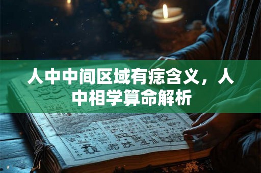 人中中间区域有痣含义，人中相学算命解析