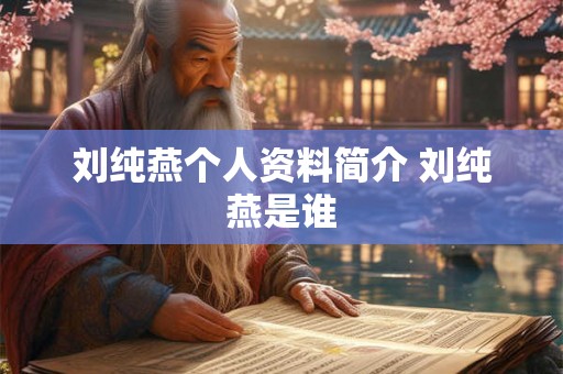 刘纯燕个人资料简介 刘纯燕是谁