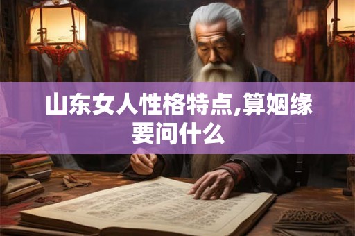 山东女人性格特点,算姻缘要问什么
