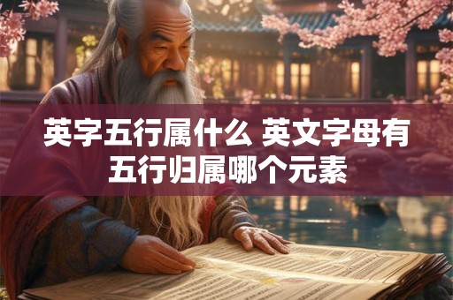 英字五行属什么 英文字母有五行归属哪个元素