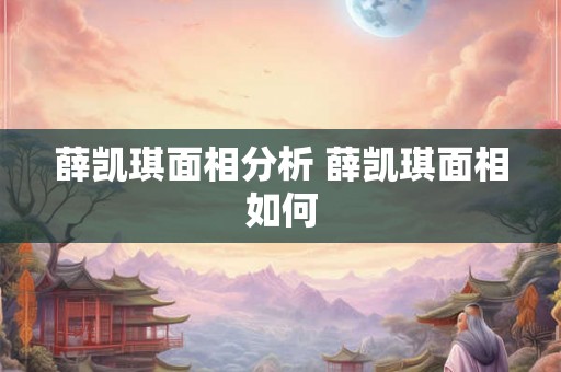 薛凯琪面相分析 薛凯琪面相如何