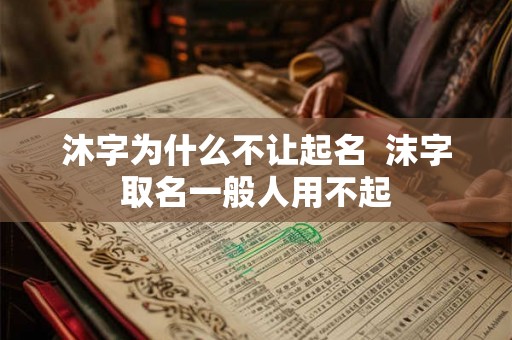 沐字为什么不让起名  沫字取名一般人用不起