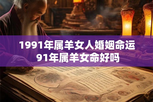 1991年属羊女人婚姻命运 91年属羊女命好吗