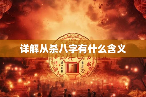 详解从杀八字有什么含义 详解从杀八字有什么含义