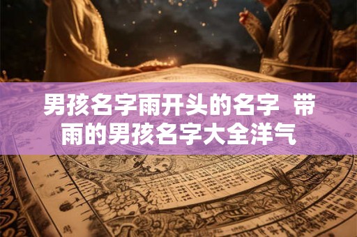 男孩名字雨开头的名字  带雨的男孩名字大全洋气
