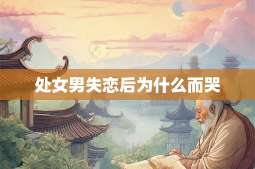 处女男失恋后为什么而哭