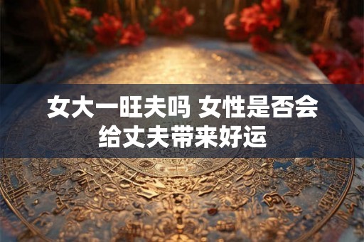 女大一旺夫吗 女性是否会给丈夫带来好运