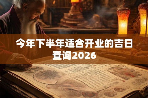 今年下半年适合开业的吉日查询2026
