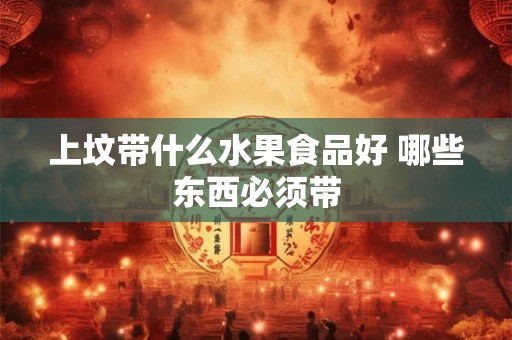 上坟带什么水果食品好 哪些东西必须带