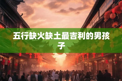 五行缺火缺土最吉利的男孩子
