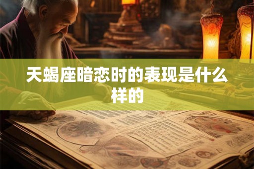 天蝎座暗恋时的表现是什么样的
