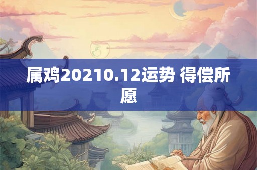 属鸡20210.12运势 得偿所愿