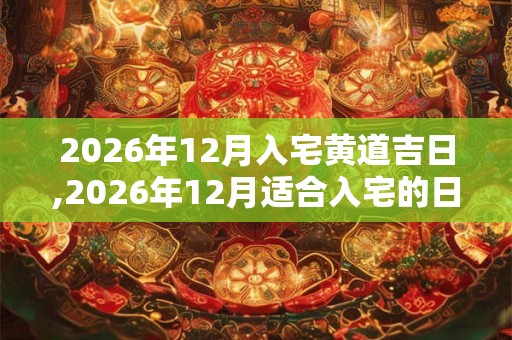 2026年12月入宅黄道吉日,2026年12月适合入宅的日子