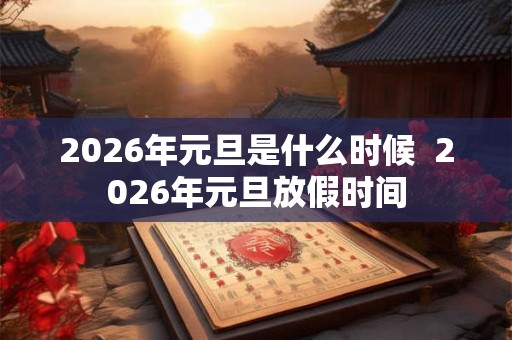 2026年元旦是什么时候  2026年元旦放假时间