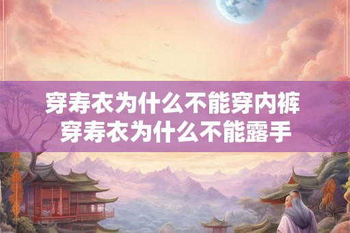 穿寿衣为什么不能穿内裤 穿寿衣为什么不能露手