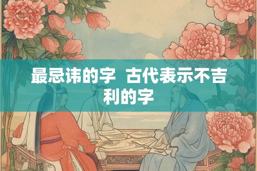 最忌讳的字  古代表示不吉利的字