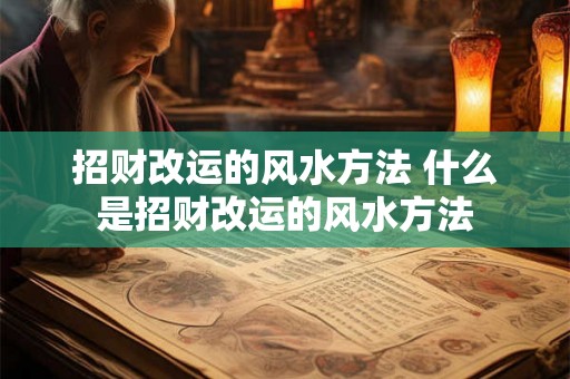 招财改运的风水方法 什么是招财改运的风水方法