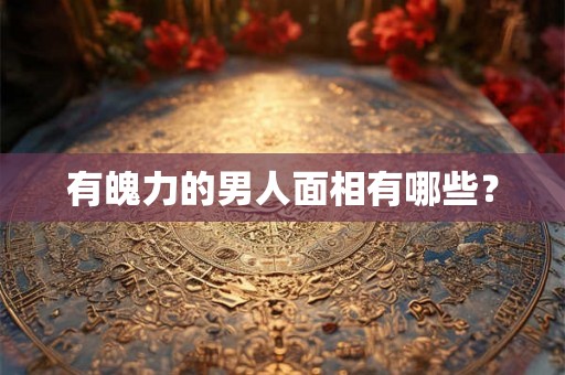 有魄力的男人面相有哪些？