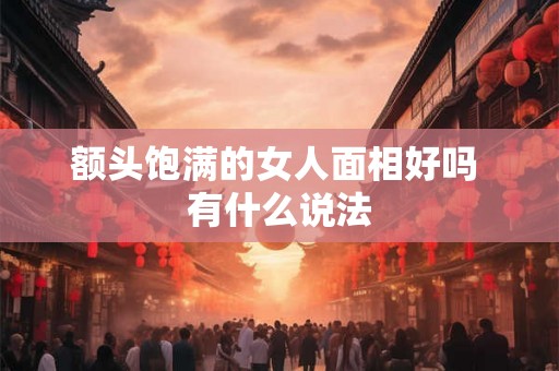 额头饱满的女人面相好吗 有什么说法