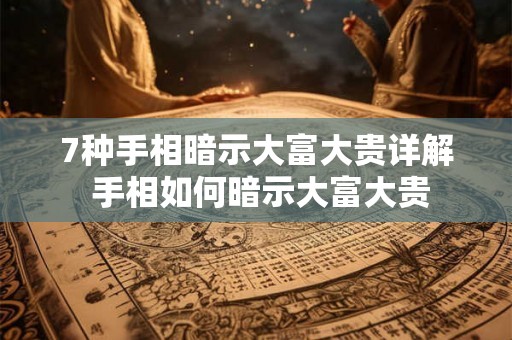 7种手相暗示大富大贵详解 手相如何暗示大富大贵
