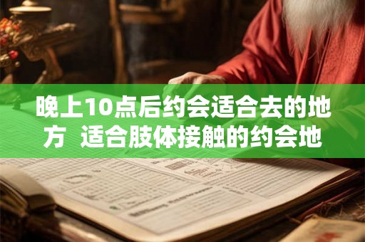 晚上10点后约会适合去的地方  适合肢体接触的约会地点