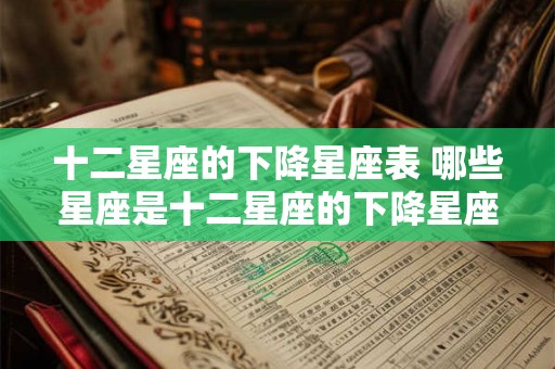 十二星座的下降星座表 哪些星座是十二星座的下降星座