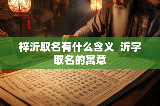 梓沂取名有什么含义  沂字取名的寓意
