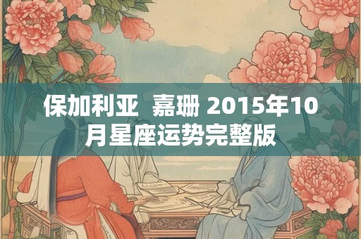 保加利亚  嘉珊 2015年10月星座运势完整版