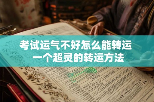 考试运气不好怎么能转运  一个超灵的转运方法