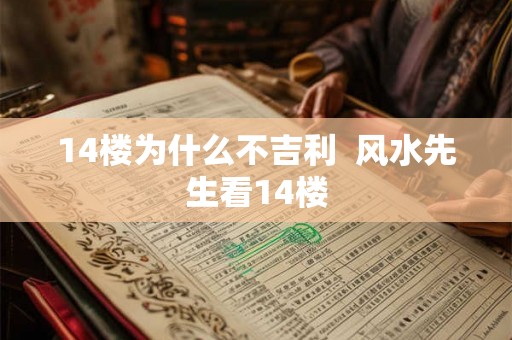 14楼为什么不吉利 风水先生看14楼 14楼为什么不吉利 风水先生看14楼