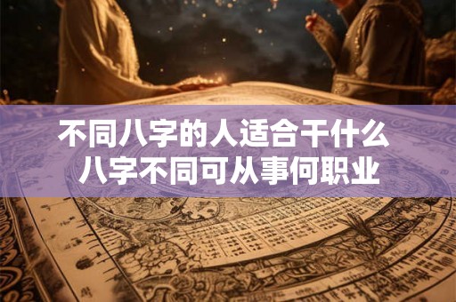 不同八字的人适合干什么 八字不同可从事何职业