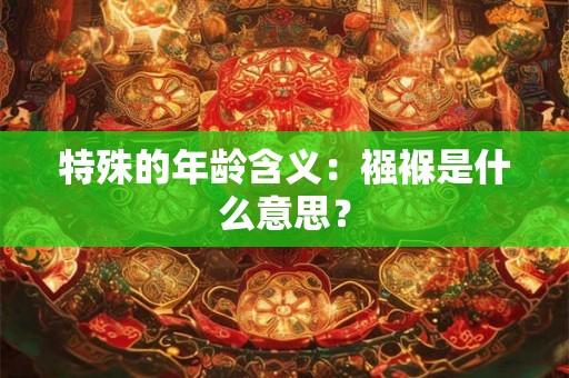 特殊的年龄含义：襁褓是什么意思？