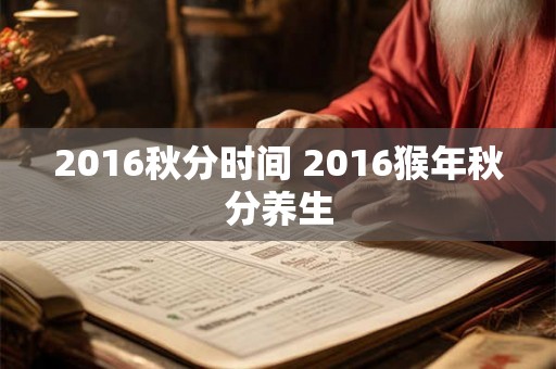 2016秋分时间 2016猴年秋分养生 2016秋分时间 2016猴年秋分养生