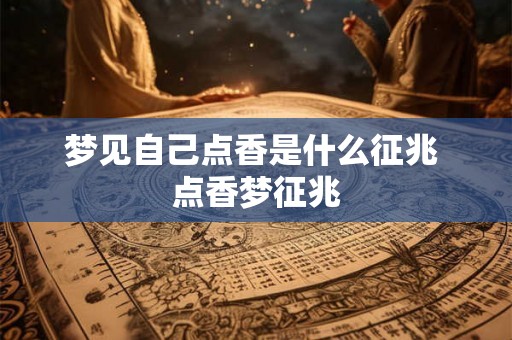 梦见自己点香是什么征兆 点香梦征兆