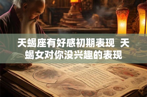 天蝎座有好感初期表现  天蝎女对你没兴趣的表现